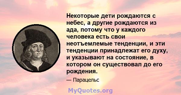 Некоторые дети рождаются с небес, а другие рождаются из ада, потому что у каждого человека есть свои неотъемлемые тенденции, и эти тенденции принадлежат его духу, и указывают на состояние, в котором он существовал до