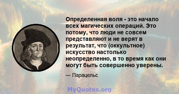 Определенная воля - это начало всех магических операций. Это потому, что люди не совсем представляют и не верят в результат, что (оккультное) искусство настолько неопределенно, в то время как они могут быть совершенно