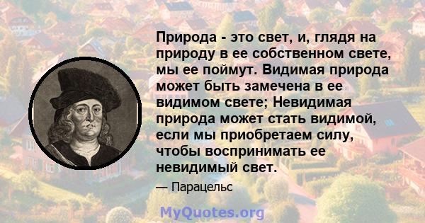 Природа - это свет, и, глядя на природу в ее собственном свете, мы ее поймут. Видимая природа может быть замечена в ее видимом свете; Невидимая природа может стать видимой, если мы приобретаем силу, чтобы воспринимать