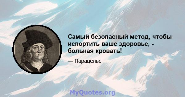 Самый безопасный метод, чтобы испортить ваше здоровье, - больная кровать!