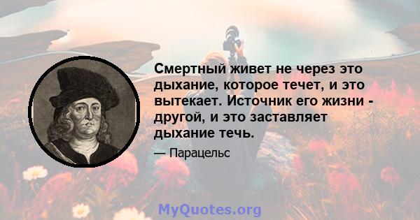 Смертный живет не через это дыхание, которое течет, и это вытекает. Источник его жизни - другой, и это заставляет дыхание течь.