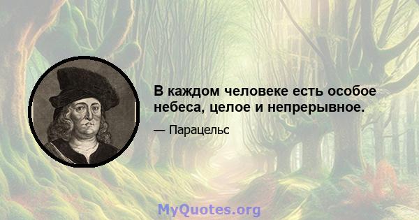 В каждом человеке есть особое небеса, целое и непрерывное.