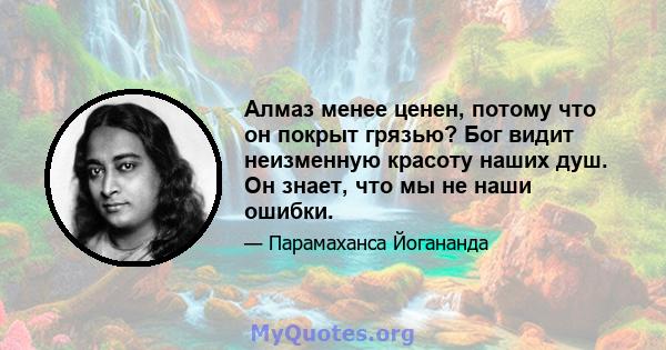 Алмаз менее ценен, потому что он покрыт грязью? Бог видит неизменную красоту наших душ. Он знает, что мы не наши ошибки.