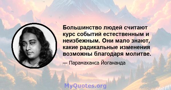 Большинство людей считают курс событий естественным и неизбежным. Они мало знают, какие радикальные изменения возможны благодаря молитве.