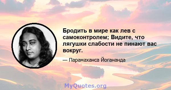 Бродить в мире как лев с самоконтролем; Видите, что лягушки слабости не пинают вас вокруг.