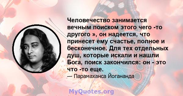 Человечество занимается вечным поиском этого чего -то другого », он надеется, что принесет ему счастье, полное и бесконечное. Для тех отдельных душ, которые искали и нашли Бога, поиск закончился: он - это что -то еще.