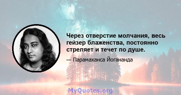 Через отверстие молчания, весь гейзер блаженства, постоянно стреляет и течет по душе.