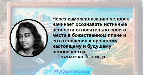 Через самореализацию человек начинает осознавать истинные ценности относительно своего места в божественном плане и его отношения к прошлому, настоящему и будущему человечества.