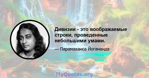 Дивизии - это воображаемые строки, проведенные небольшими умами.