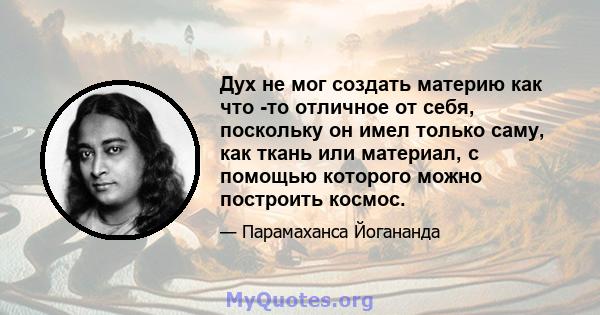 Дух не мог создать материю как что -то отличное от себя, поскольку он имел только саму, как ткань или материал, с помощью которого можно построить космос.