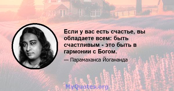 Если у вас есть счастье, вы обладаете всем: быть счастливым - это быть в гармонии с Богом.