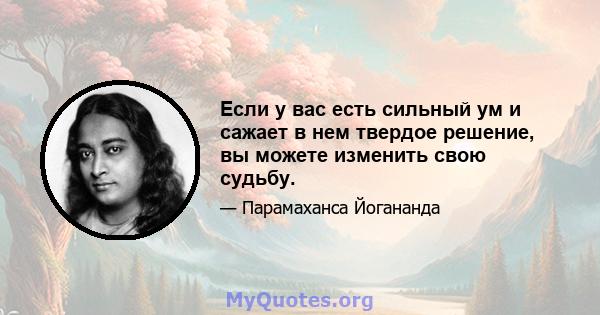 Если у вас есть сильный ум и сажает в нем твердое решение, вы можете изменить свою судьбу.