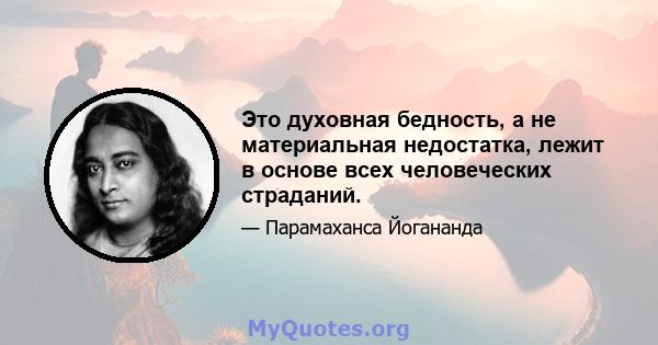 Это духовная бедность, а не материальная недостатка, лежит в основе всех человеческих страданий.