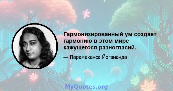 Гармонизированный ум создает гармонию в этом мире кажущегося разногласий.