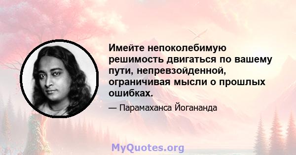 Имейте непоколебимую решимость двигаться по вашему пути, непревзойденной, ограничивая мысли о прошлых ошибках.