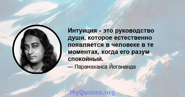 Интуиция - это руководство души, которое естественно появляется в человеке в те моментах, когда его разум спокойный.