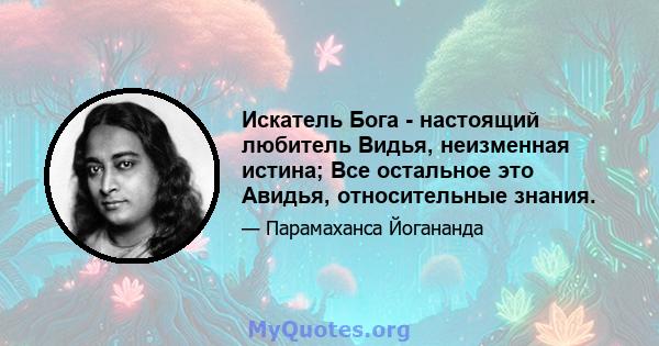 Искатель Бога - настоящий любитель Видья, неизменная истина; Все остальное это Авидья, относительные знания.