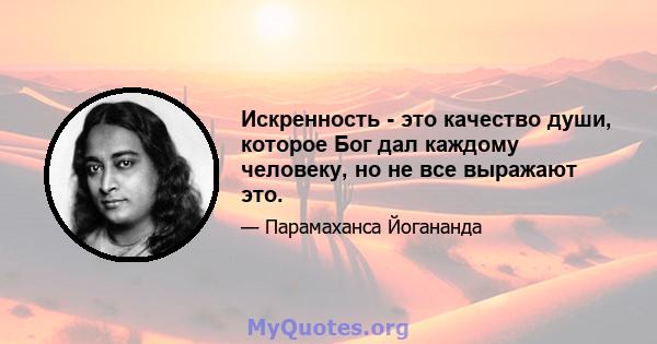 Искренность - это качество души, которое Бог дал каждому человеку, но не все выражают это.