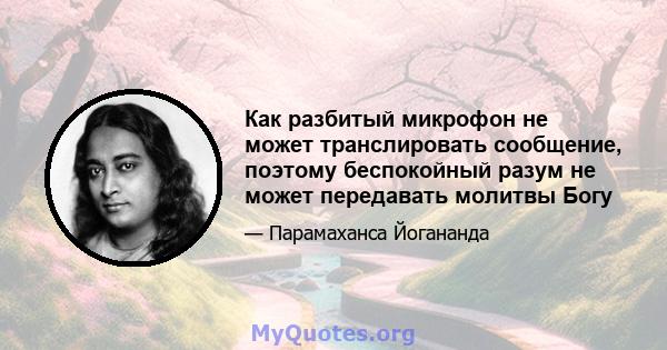 Как разбитый микрофон не может транслировать сообщение, поэтому беспокойный разум не может передавать молитвы Богу