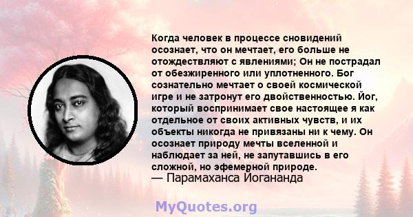 Когда человек в процессе сновидений осознает, что он мечтает, его больше не отождествляют с явлениями; Он не пострадал от обезжиренного или уплотненного. Бог сознательно мечтает о своей космической игре и не затронут