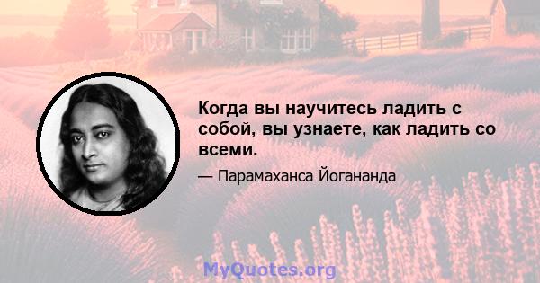 Когда вы научитесь ладить с собой, вы узнаете, как ладить со всеми.