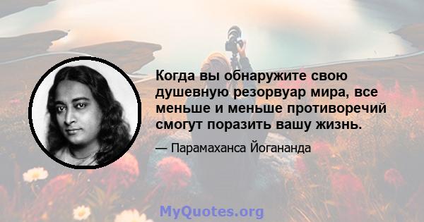 Когда вы обнаружите свою душевную резорвуар мира, все меньше и меньше противоречий смогут поразить вашу жизнь.