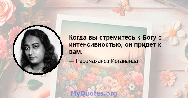 Когда вы стремитесь к Богу с интенсивностью, он придет к вам.