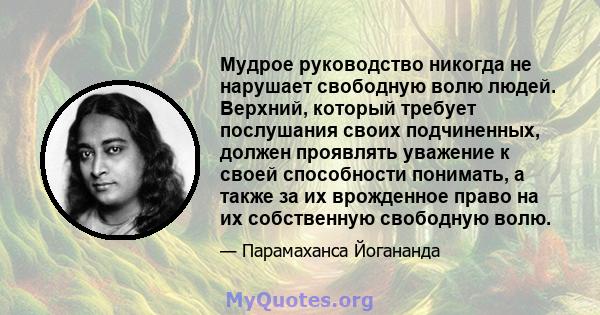 Мудрое руководство никогда не нарушает свободную волю людей. Верхний, который требует послушания своих подчиненных, должен проявлять уважение к своей способности понимать, а также за их врожденное право на их