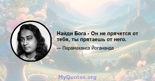 Найди Бога - Он не прячется от тебя, ты прятаешь от него.