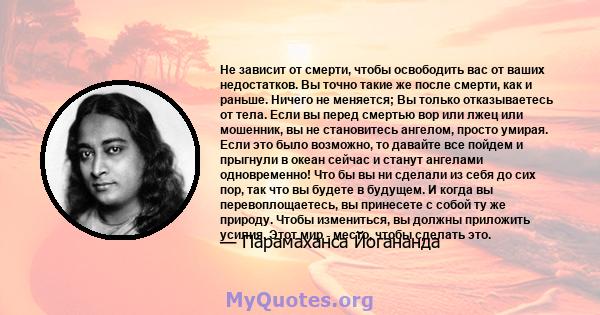 Не зависит от смерти, чтобы освободить вас от ваших недостатков. Вы точно такие же после смерти, как и раньше. Ничего не меняется; Вы только отказываетесь от тела. Если вы перед смертью вор или лжец или мошенник, вы не