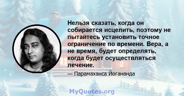 Нельзя сказать, когда он собирается исцелить, поэтому не пытайтесь установить точное ограничение по времени. Вера, а не время, будет определять, когда будет осуществляться лечение.