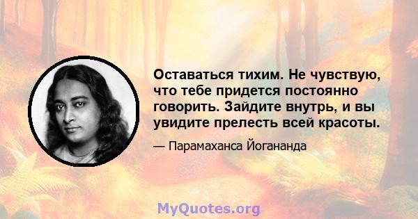 Оставаться тихим. Не чувствую, что тебе придется постоянно говорить. Зайдите внутрь, и вы увидите прелесть всей красоты.