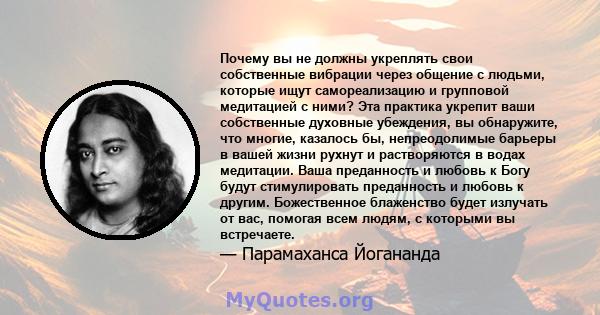 Почему вы не должны укреплять свои собственные вибрации через общение с людьми, которые ищут самореализацию и групповой медитацией с ними? Эта практика укрепит ваши собственные духовные убеждения, вы обнаружите, что