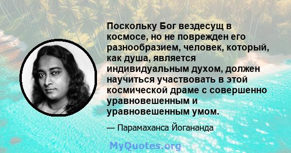 Поскольку Бог вездесущ в космосе, но не поврежден его разнообразием, человек, который, как душа, является индивидуальным духом, должен научиться участвовать в этой космической драме с совершенно уравновешенным и