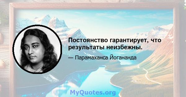 Постоянство гарантирует, что результаты неизбежны.