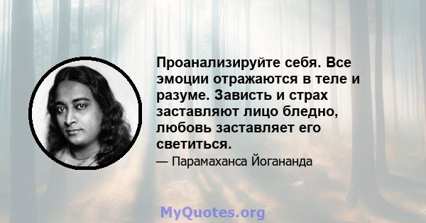 Проанализируйте себя. Все эмоции отражаются в теле и разуме. Зависть и страх заставляют лицо бледно, любовь заставляет его светиться.