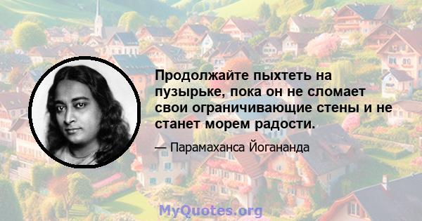 Продолжайте пыхтеть на пузырьке, пока он не сломает свои ограничивающие стены и не станет морем радости.