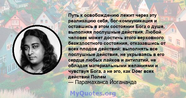 Путь к освобождению лежит через эту реализацию себя, бог-коммуникация и оставшись в этом состоянии Бога о душе, выполняя послушные действия. Любой человек может достичь этого верховного безжалостного состояния,