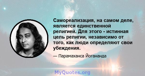 Самореализация, на самом деле, является единственной религией. Для этого - истинная цель религии, независимо от того, как люди определяют свои убеждения.