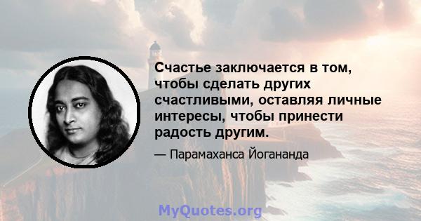 Счастье заключается в том, чтобы сделать других счастливыми, оставляя личные интересы, чтобы принести радость другим.