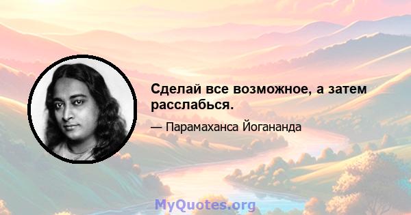 Сделай все возможное, а затем расслабься.