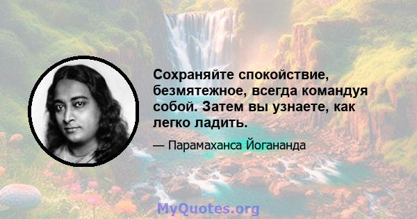 Сохраняйте спокойствие, безмятежное, всегда командуя собой. Затем вы узнаете, как легко ладить.