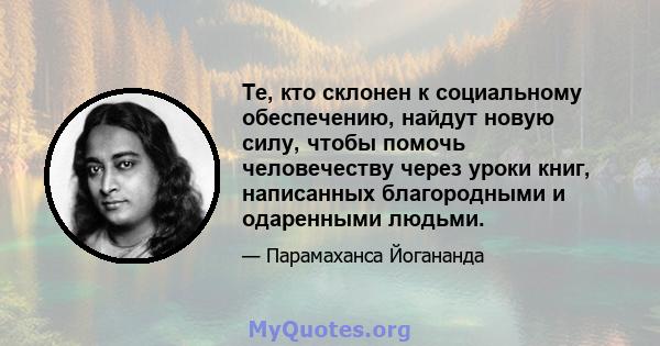 Те, кто склонен к социальному обеспечению, найдут новую силу, чтобы помочь человечеству через уроки книг, написанных благородными и одаренными людьми.