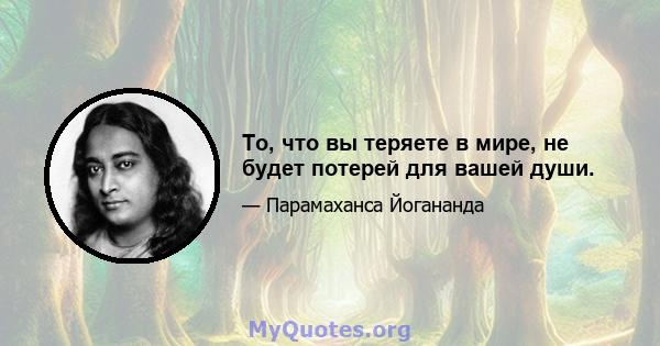 То, что вы теряете в мире, не будет потерей для вашей души.