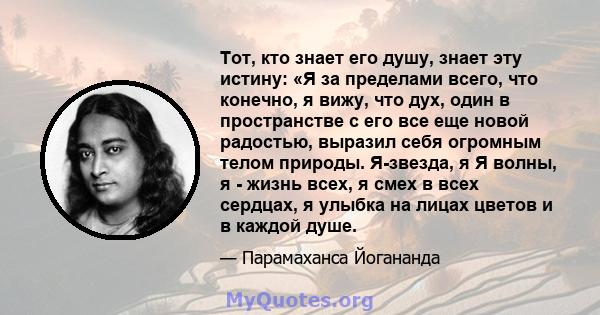 Тот, кто знает его душу, знает эту истину: «Я за пределами всего, что конечно, я вижу, что дух, один в пространстве с его все еще новой радостью, выразил себя огромным телом природы. Я-звезда, я Я волны, я - жизнь всех, 