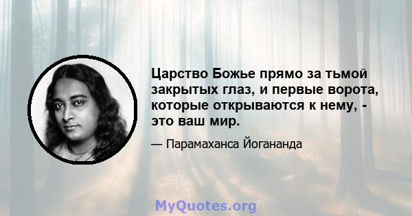 Царство Божье прямо за тьмой закрытых глаз, и первые ворота, которые открываются к нему, - это ваш мир.