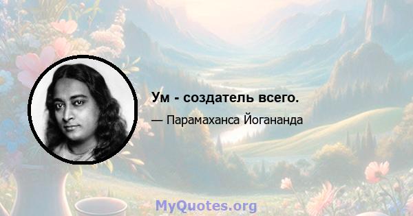 Ум - создатель всего.