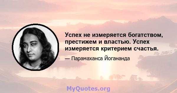 Успех не измеряется богатством, престижем и властью. Успех измеряется критерием счастья.