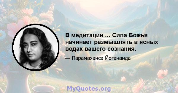 В медитации ... Сила Божья начинает размышлять в ясных водах вашего сознания.