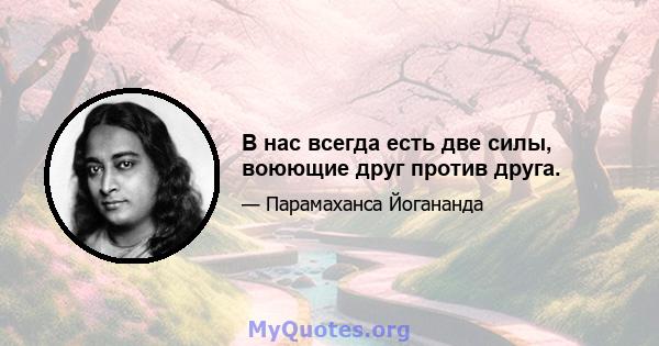 В нас всегда есть две силы, воюющие друг против друга.